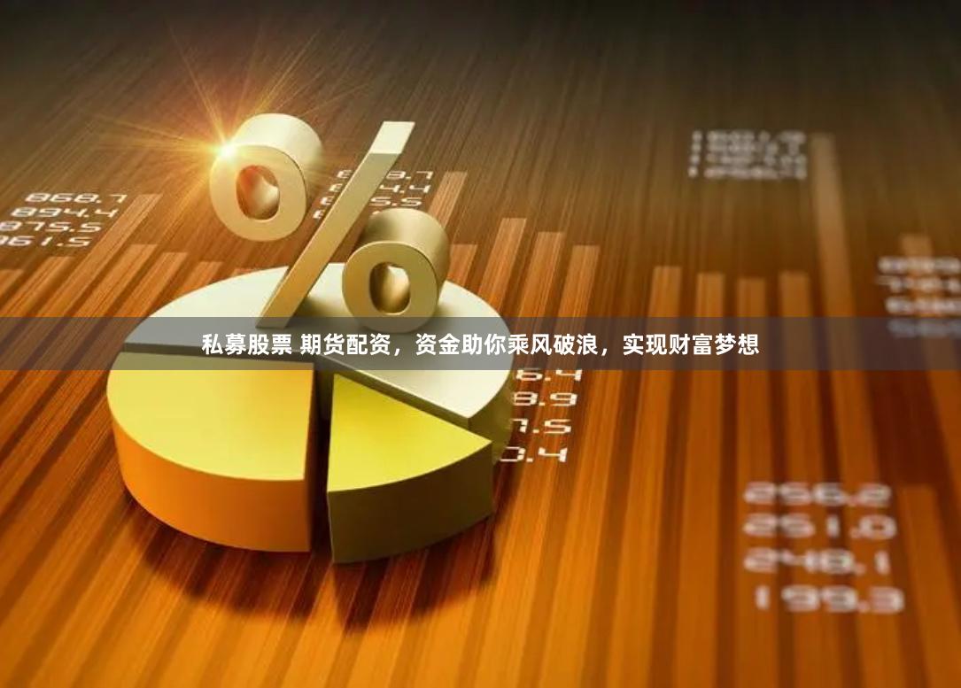 私募股票 期货配资，资金助你乘风破浪，实现财富梦想