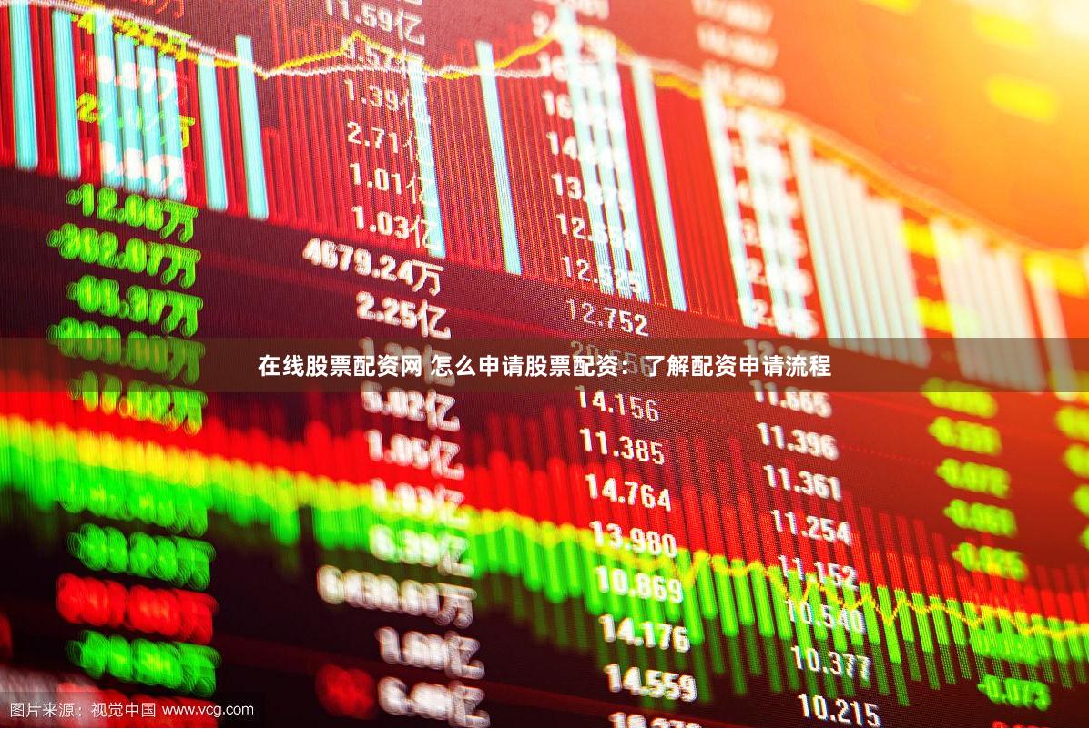 在线股票配资网 怎么申请股票配资：了解配资申请流程