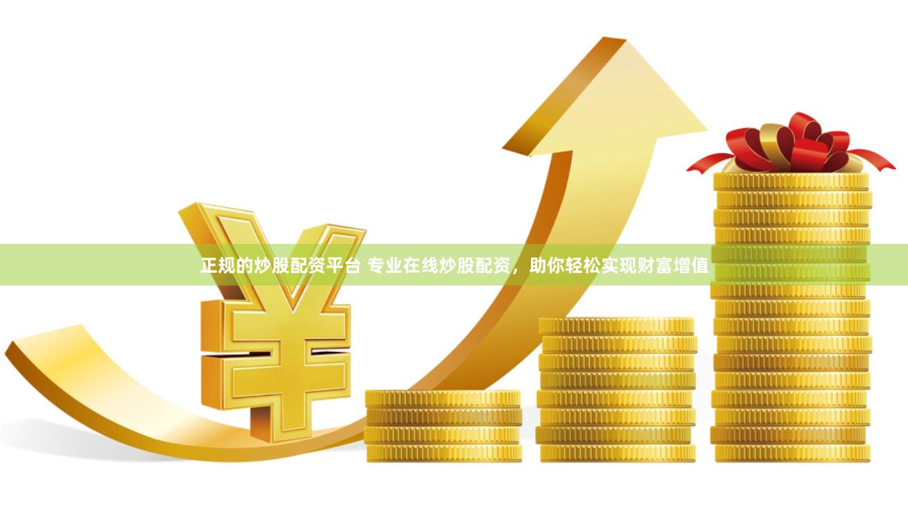 正规的炒股配资平台 专业在线炒股配资，助你轻松实现财富增值