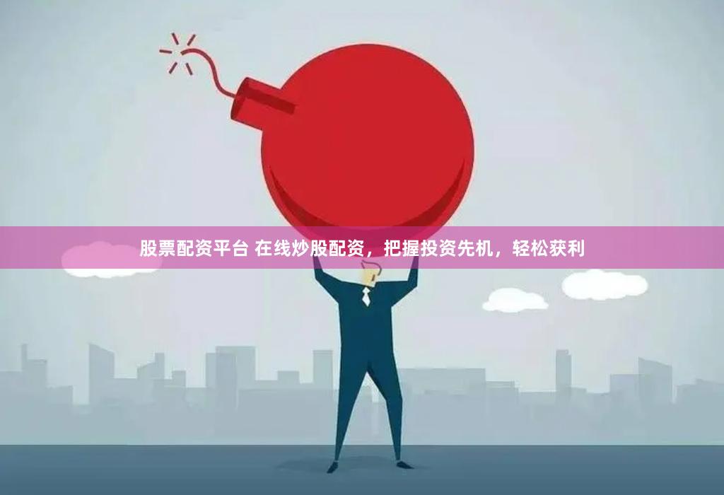 股票配资平台 在线炒股配资，把握投资先机，轻松获利