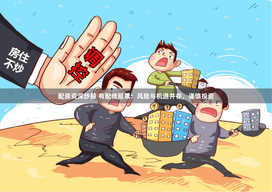 配资资深炒股 有配债股票：风险与机遇并存，谨慎投资
