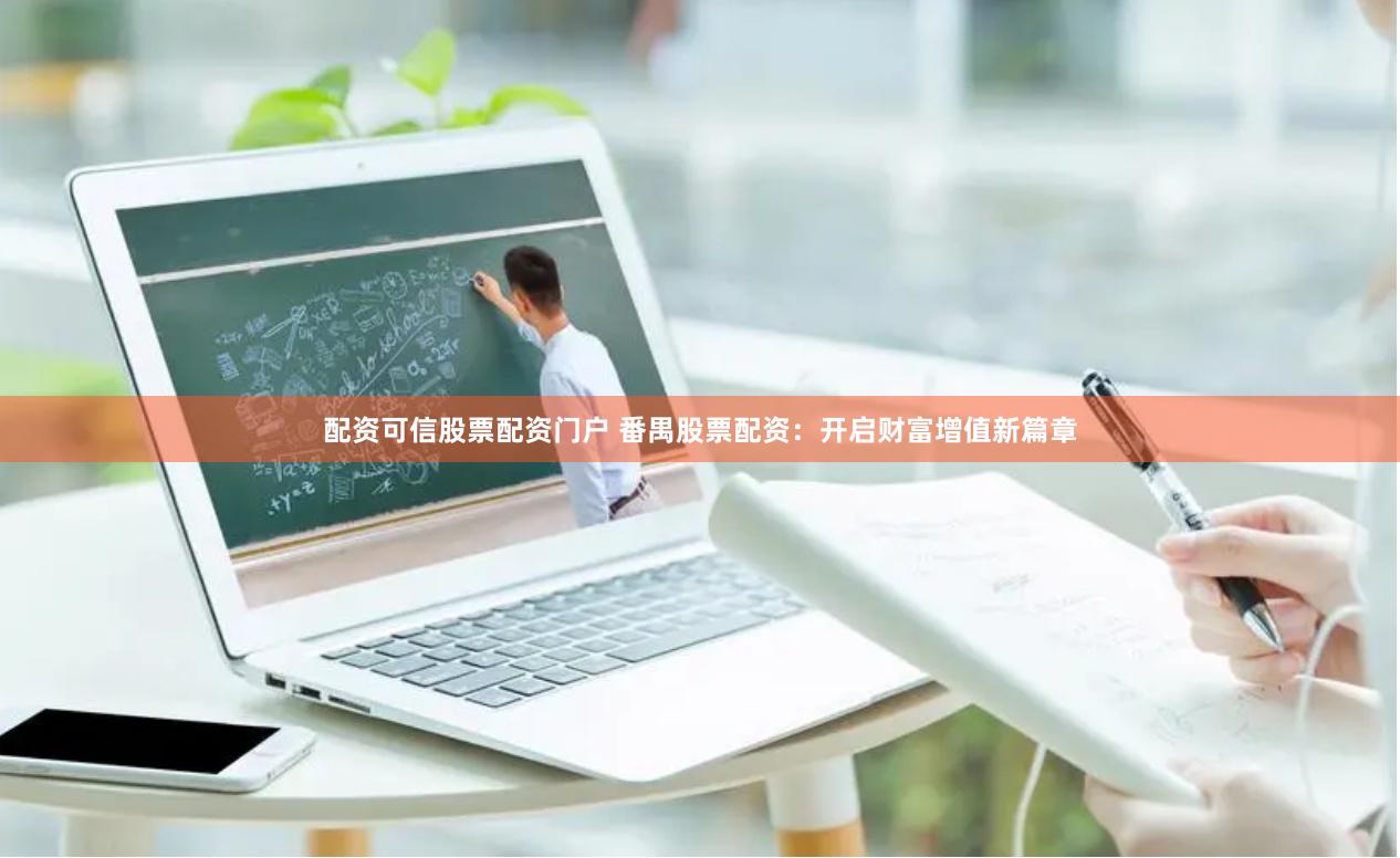 配资可信股票配资门户 番禺股票配资：开启财富增值新篇章