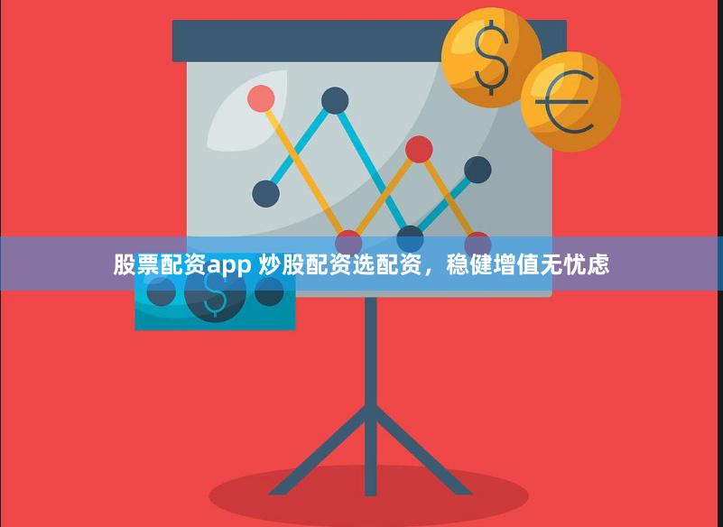 股票配资app 炒股配资选配资，稳健增值无忧虑
