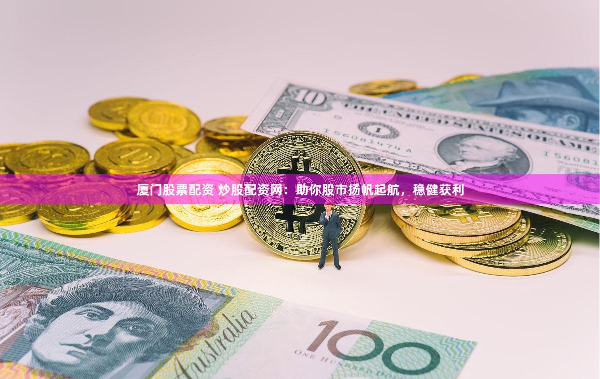 厦门股票配资 炒股配资网：助你股市扬帆起航，稳健获利