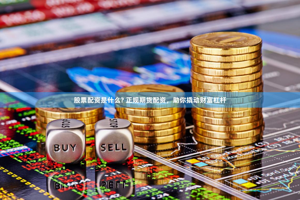 股票配资是什么? 正规期货配资，助你撬动财富杠杆
