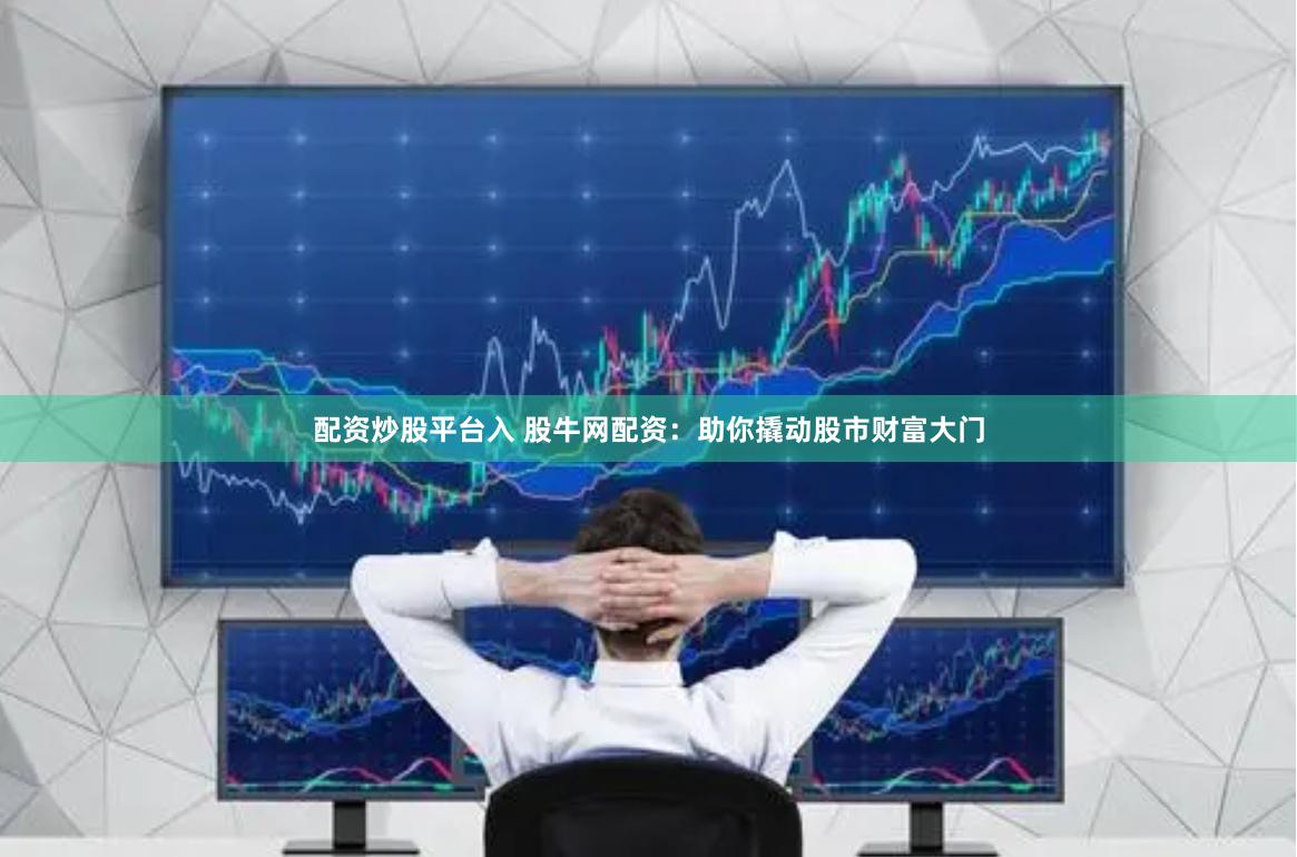 配资炒股平台入 股牛网配资：助你撬动股市财富大门