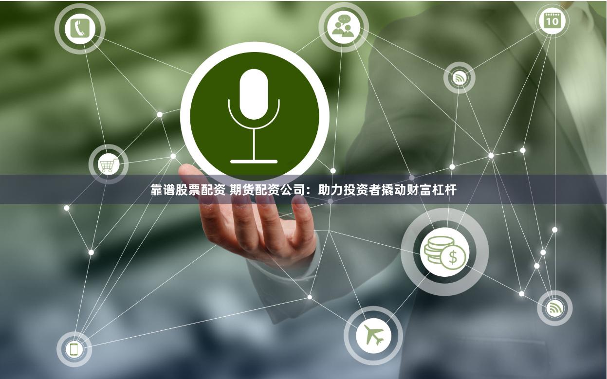 靠谱股票配资 期货配资公司：助力投资者撬动财富杠杆