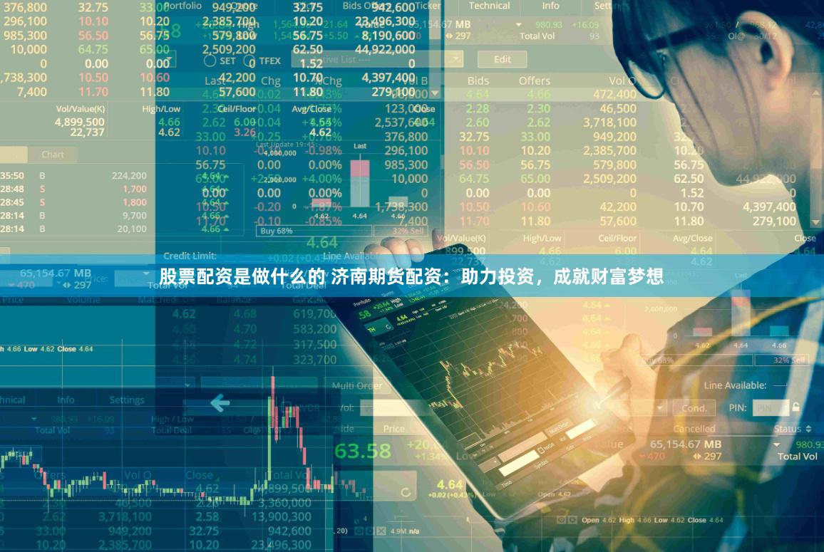 股票配资是做什么的 济南期货配资：助力投资，成就财富梦想