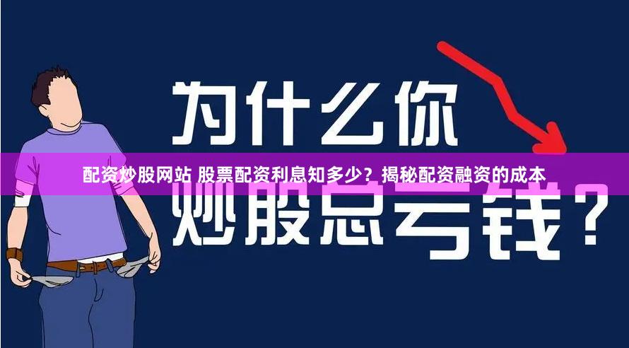 配资炒股网站 股票配资利息知多少？揭秘配资融资的成本