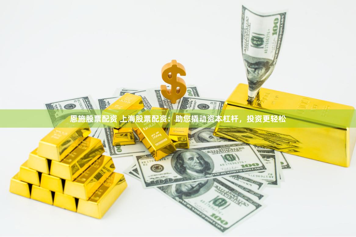 恩施股票配资 上海股票配资：助您撬动资本杠杆，投资更轻松
