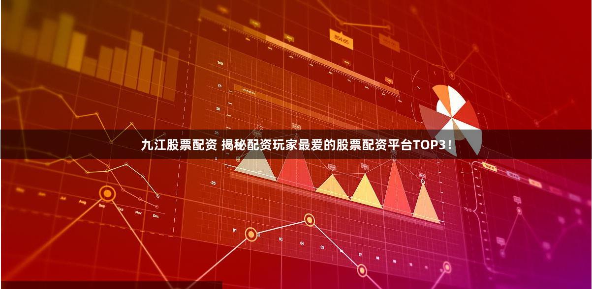 九江股票配资 揭秘配资玩家最爱的股票配资平台TOP3！