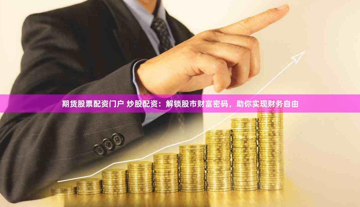 期货股票配资门户 炒股配资：解锁股市财富密码，助你实现财务自由