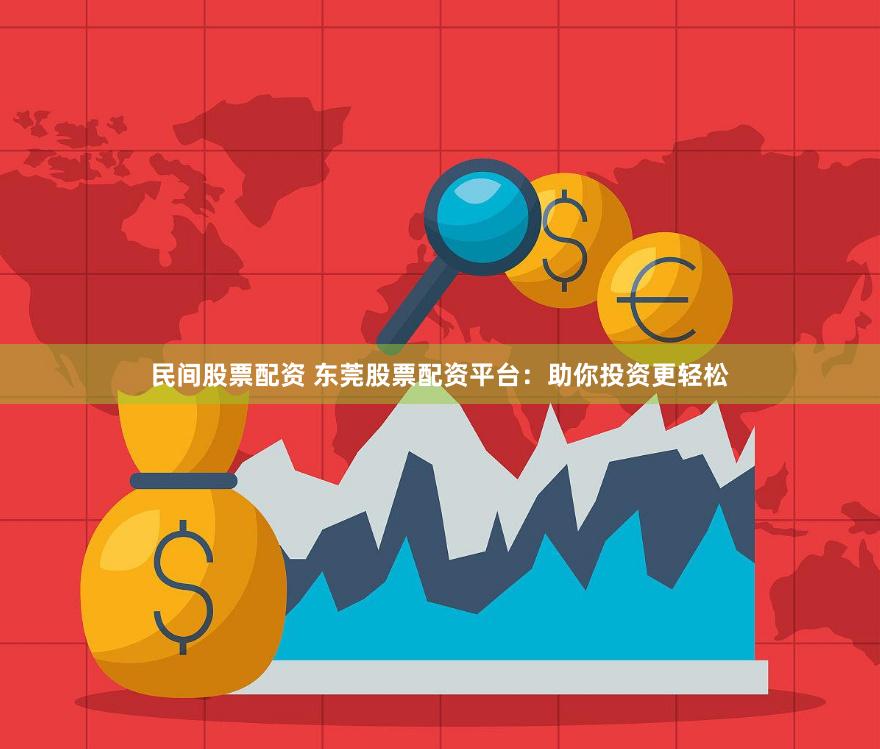 民间股票配资 东莞股票配资平台：助你投资更轻松