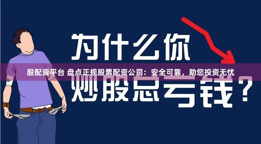 股配资平台 盘点正规股票配资公司：安全可靠，助您投资无忧