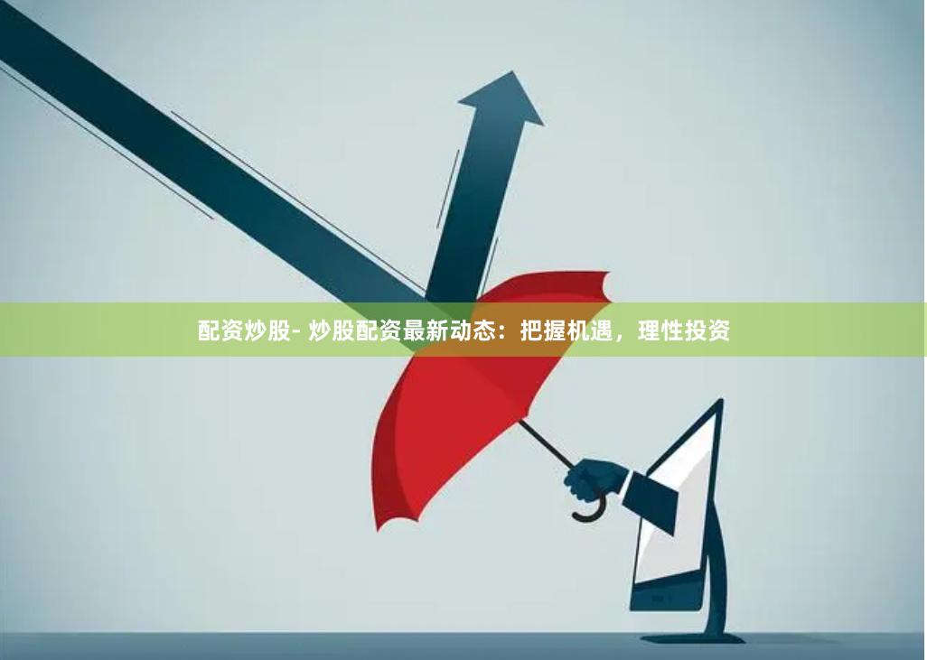 配资炒股- 炒股配资最新动态：把握机遇，理性投资