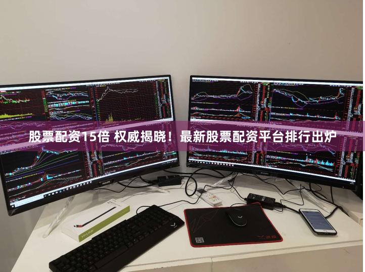 股票配资15倍 权威揭晓！最新股票配资平台排行出炉