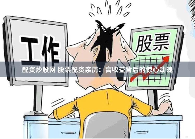 配资炒股网 股票配资亲历：高收益背后的惊心动魄
