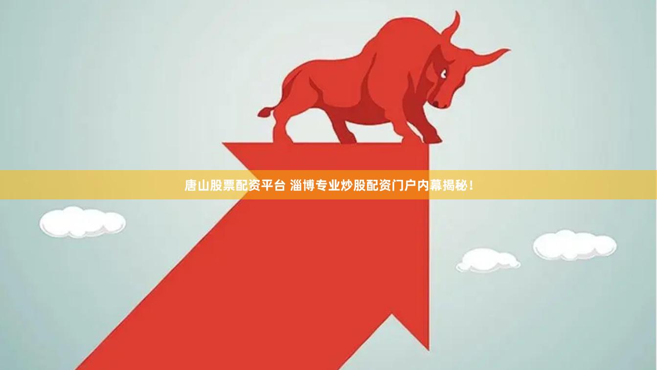 唐山股票配资平台 淄博专业炒股配资门户内幕揭秘！