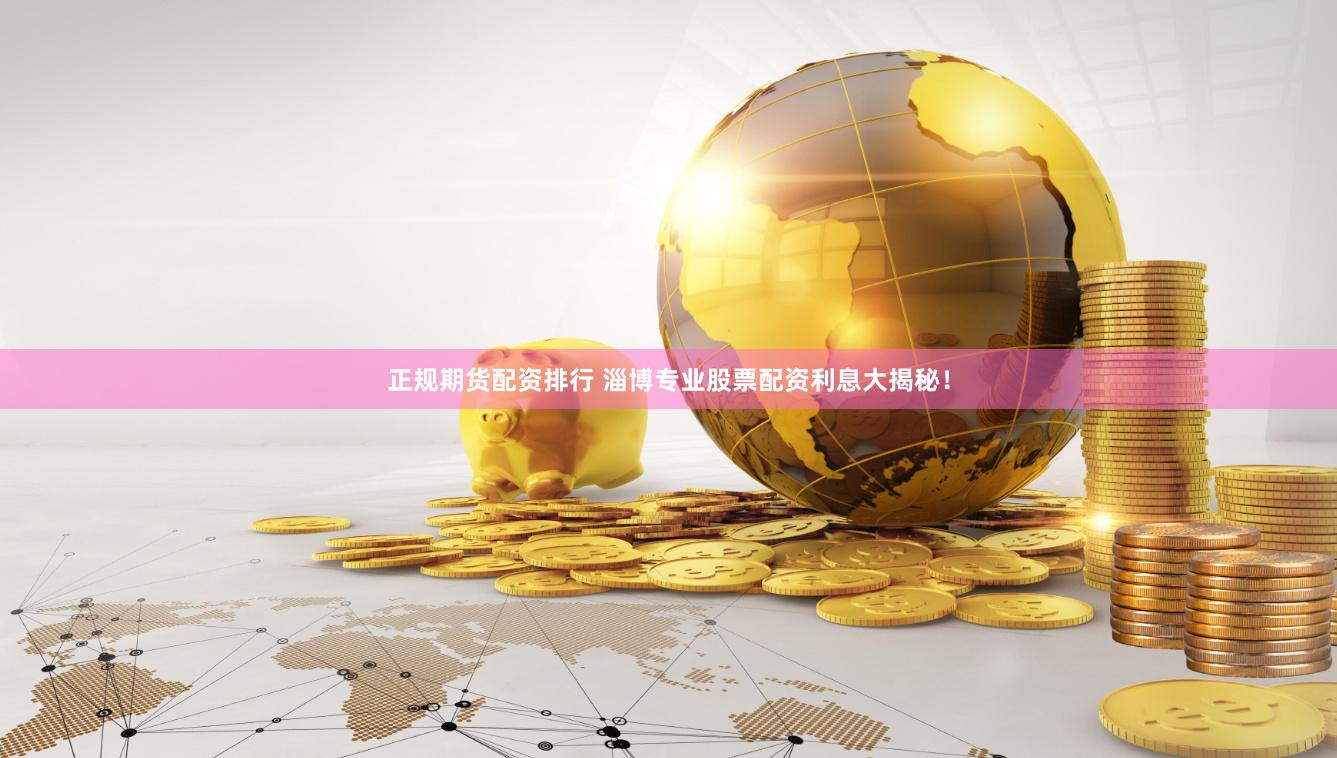 正规期货配资排行 淄博专业股票配资利息大揭秘！