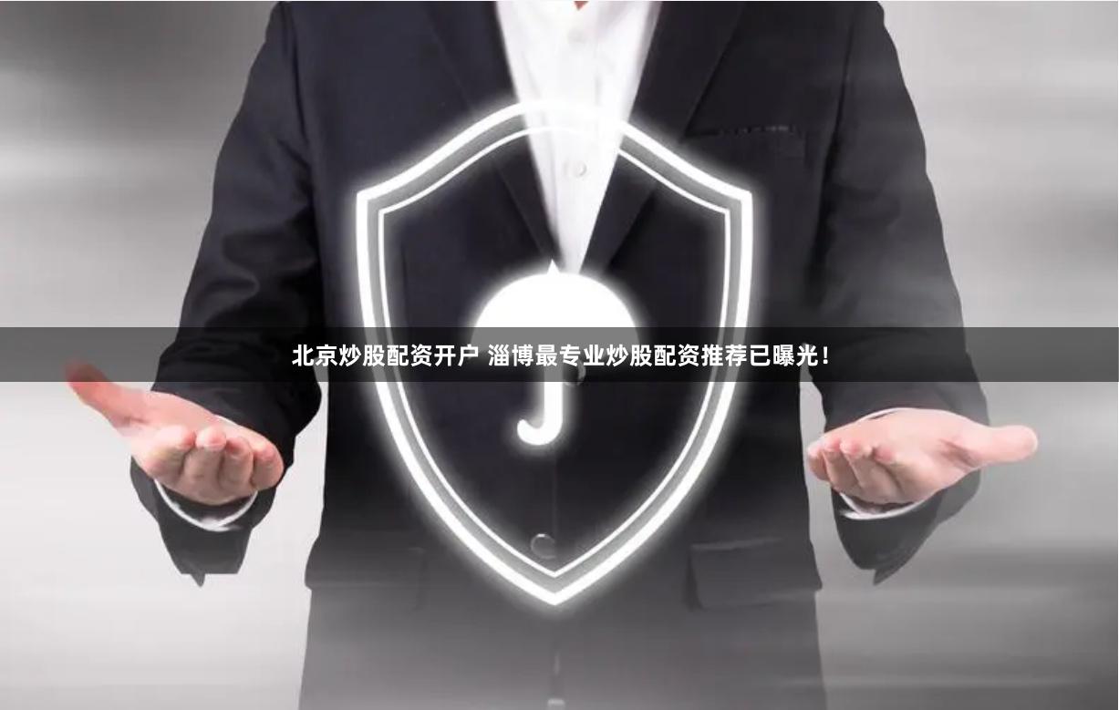 北京炒股配资开户 淄博最专业炒股配资推荐已曝光！