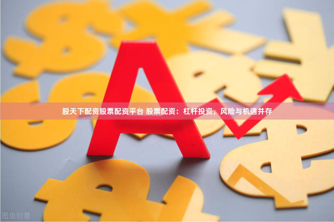股天下配资股票配资平台 股票配资：杠杆投资，风险与机遇并存
