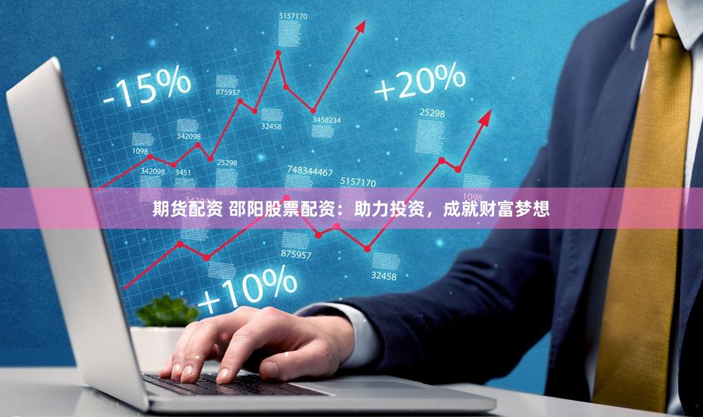 期货配资 邵阳股票配资：助力投资，成就财富梦想