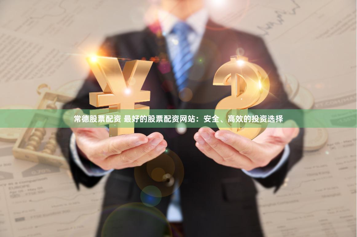 常德股票配资 最好的股票配资网站：安全、高效的投资选择
