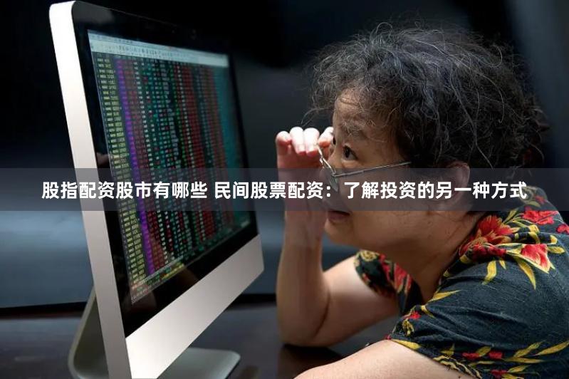 股指配资股市有哪些 民间股票配资：了解投资的另一种方式