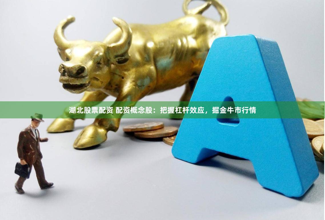 湖北股票配资 配资概念股：把握杠杆效应，掘金牛市行情