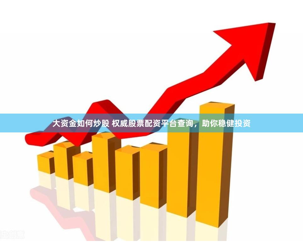 大资金如何炒股 权威股票配资平台查询，助你稳健投资