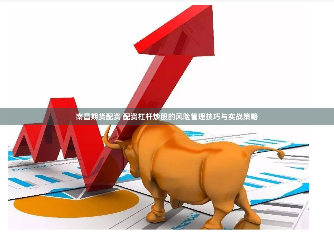 南昌期货配资 配资杠杆炒股的风险管理技巧与实战策略