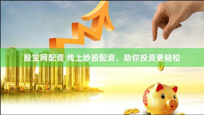 股宝网配资 线上炒股配资，助你投资更轻松