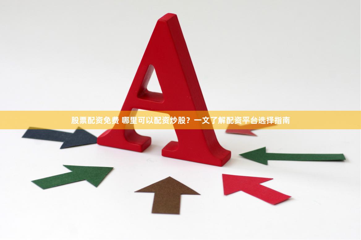 股票配资免费 哪里可以配资炒股？一文了解配资平台选择指南